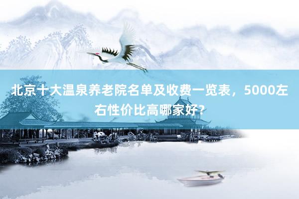 北京十大温泉养老院名单及收费一览表，5000左右性价比高哪家好？