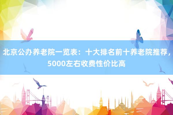 北京公办养老院一览表：十大排名前十养老院推荐，5000左右收费性价比高
