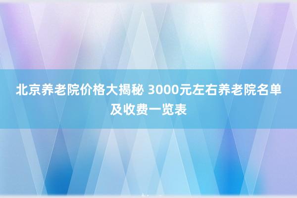 北京养老院价格大揭秘 3000元左右养老院名单及收费一览表