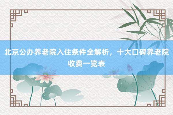 北京公办养老院入住条件全解析，十大口碑养老院收费一览表