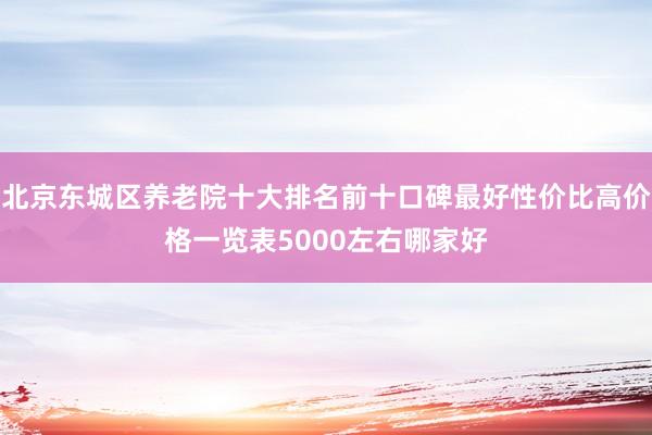 北京东城区养老院十大排名前十口碑最好性价比高价格一览表5000左右哪家好