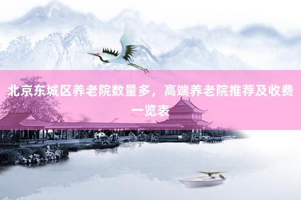 北京东城区养老院数量多，高端养老院推荐及收费一览表